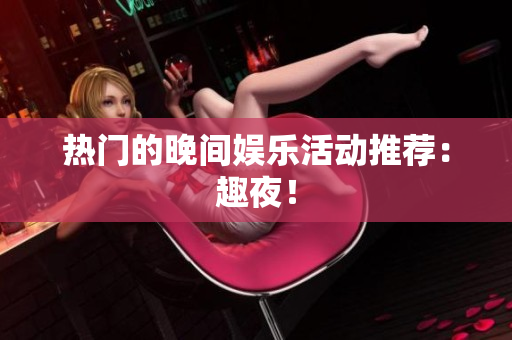 热门的晚间娱乐活动推荐：趣夜！