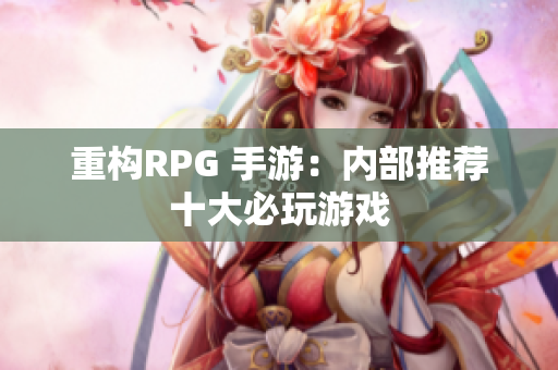 重构RPG 手游：内部推荐十大必玩游戏
