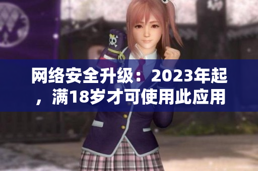网络安全升级：2023年起，满18岁才可使用此应用