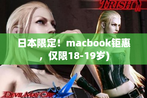 日本限定！macbook钜惠，仅限18-19岁)