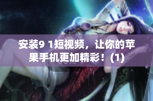 安装9 1短视频，让你的苹果手机更加精彩！(1)