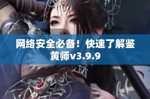 网络安全必备！快速了解鉴黄师v3.9.9