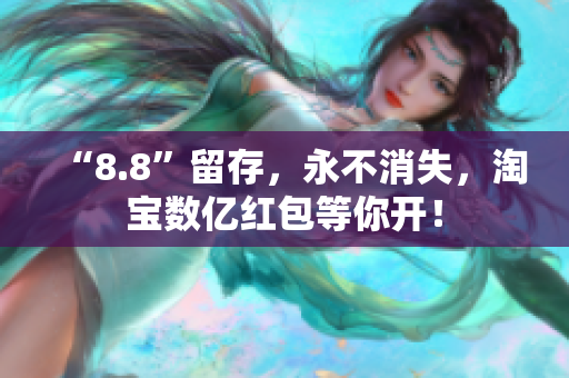 “8.8”留存，永不消失，淘宝数亿红包等你开！