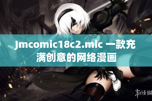 Jmcomic18c2.mic 一款充满创意的网络漫画