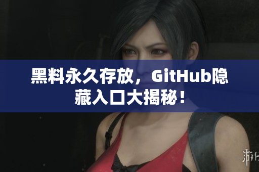 黑料永久存放，GitHub隐藏入口大揭秘！