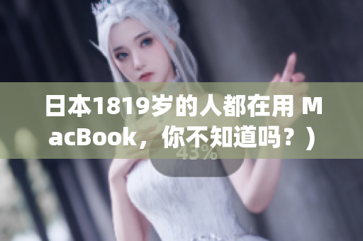日本1819岁的人都在用 MacBook，你不知道吗？)
