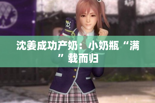 沈姜成功产奶：小奶瓶“满”载而归