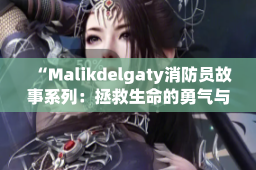 “Malikdelgaty消防员故事系列：拯救生命的勇气与决心”