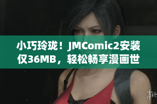 小巧玲珑！JMComic2安装仅36MB，轻松畅享漫画世界