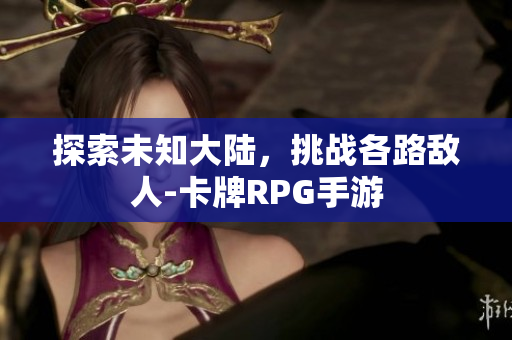 探索未知大陆，挑战各路敌人-卡牌RPG手游