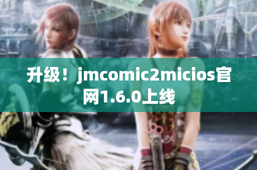 升级！jmcomic2micios官网1.6.0上线
