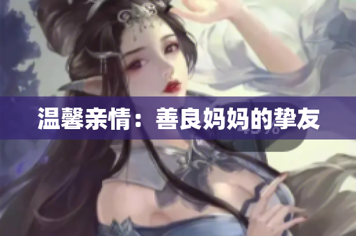 温馨亲情：善良妈妈的挚友