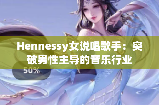 Hennessy女说唱歌手：突破男性主导的音乐行业