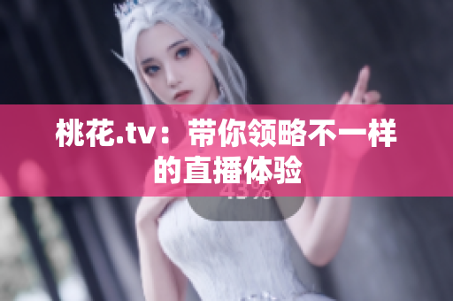 桃花.tv：带你领略不一样的直播体验