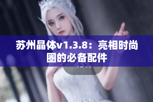 苏州晶体v1.3.8：亮相时尚圈的必备配件