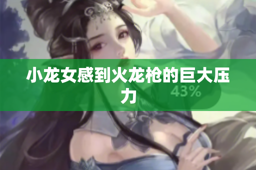 小龙女感到火龙枪的巨大压力