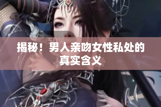 揭秘！男人亲吻女性私处的真实含义