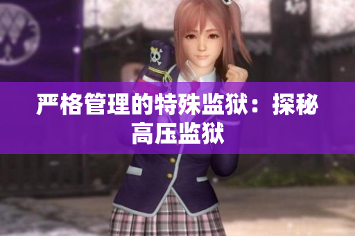 严格管理的特殊监狱：探秘高压监狱