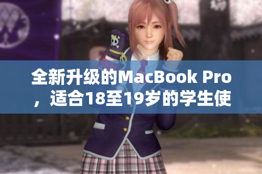 全新升级的MacBook Pro，适合18至19岁的学生使用