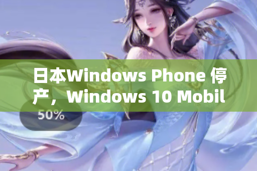 日本Windows Phone 停产，Windows 10 Mobile接班