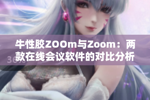 牛性胶ZOOm与Zoom：两款在线会议软件的对比分析