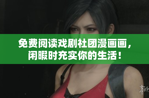 免费阅读戏剧社团漫画画，闲暇时充实你的生活！