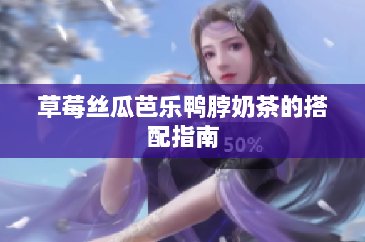 草莓丝瓜芭乐鸭脖奶茶的搭配指南