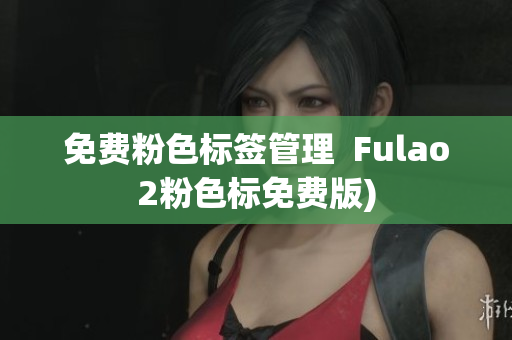 免费粉色标签管理  Fulao2粉色标免费版)