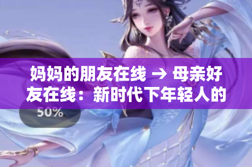 妈妈的朋友在线 → 母亲好友在线：新时代下年轻人的支持和使用