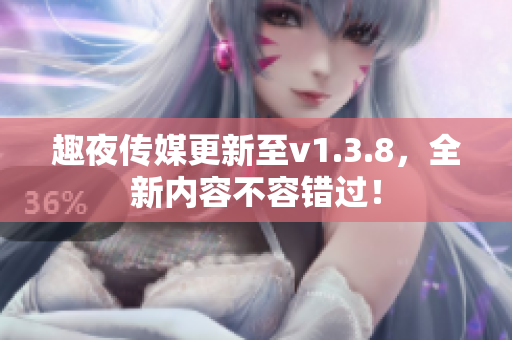 趣夜传媒更新至v1.3.8，全新内容不容错过！