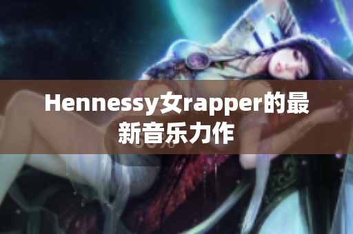Hennessy女rapper的最新音乐力作