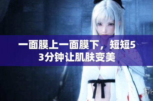 一面膜上一面膜下，短短53分钟让肌肤变美