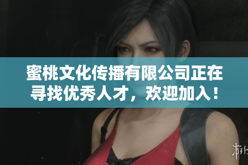 蜜桃文化传播有限公司正在寻找优秀人才，欢迎加入！