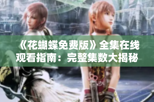《花蝴蝶免费版》全集在线观看指南：完整集数大揭秘！