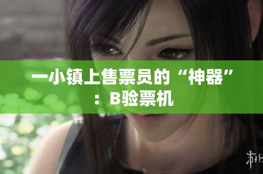 一小镇上售票员的“神器”：B验票机