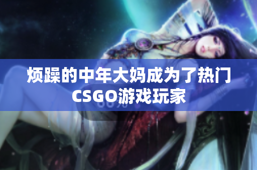 烦躁的中年大妈成为了热门CSGO游戏玩家