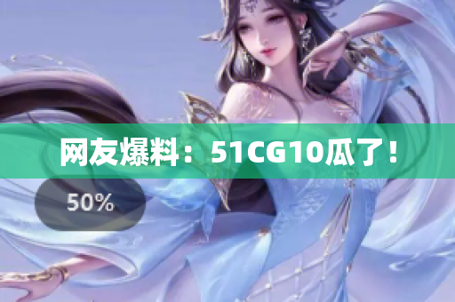 网友爆料：51CG10瓜了！