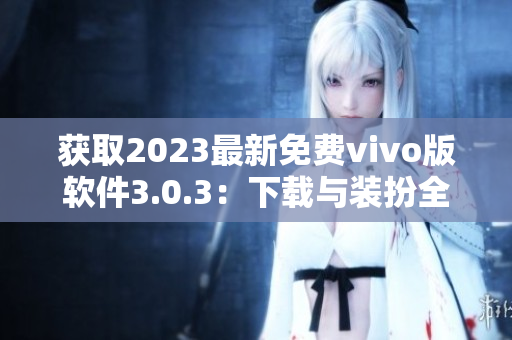 获取2023最新免费vivo版软件3.0.3：下载与装扮全攻略