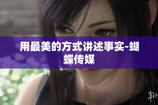 用最美的方式讲述事实-蝴蝶传媒