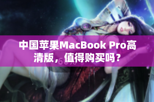 中国苹果MacBook Pro高清版，值得购买吗？