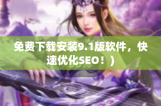 免费下载安装9.1版软件，快速优化SEO！)