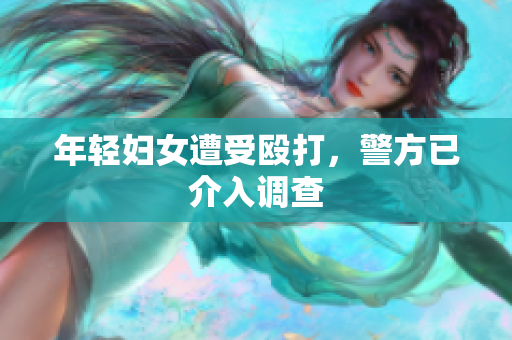 年轻妇女遭受殴打，警方已介入调查