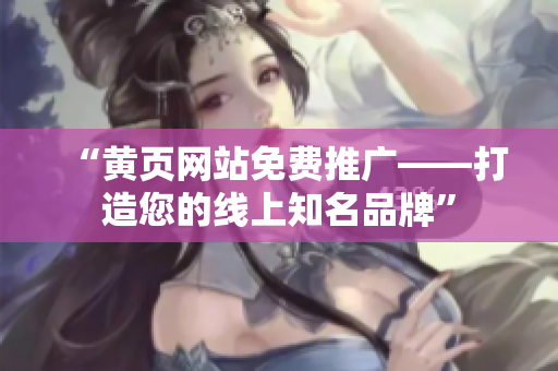 “黄页网站免费推广——打造您的线上知名品牌”