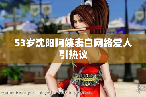 53岁沈阳阿姨表白网络爱人引热议