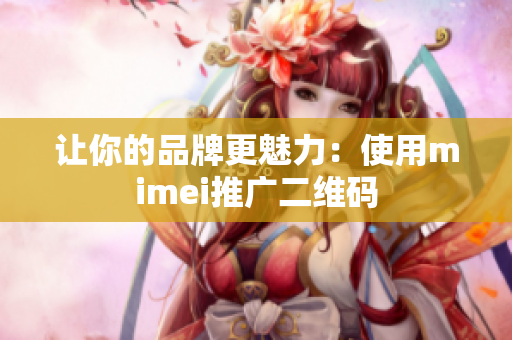让你的品牌更魅力：使用mimei推广二维码