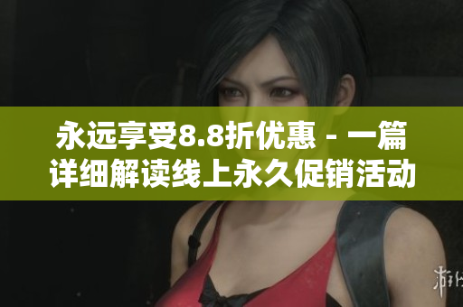 永远享受8.8折优惠 - 一篇详细解读线上永久促销活动的文章