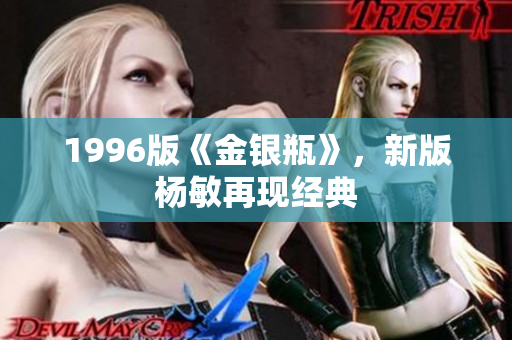 1996版《金银瓶》，新版杨敏再现经典