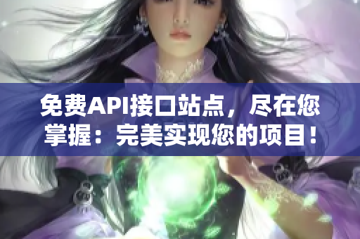 免费API接口站点，尽在您掌握：完美实现您的项目！