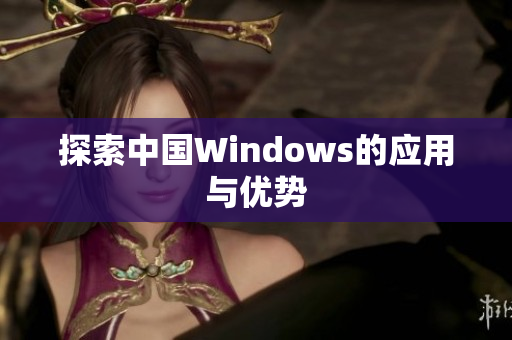 探索中国Windows的应用与优势