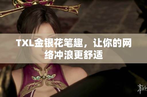 TXL金银花笔趣，让你的网络冲浪更舒适